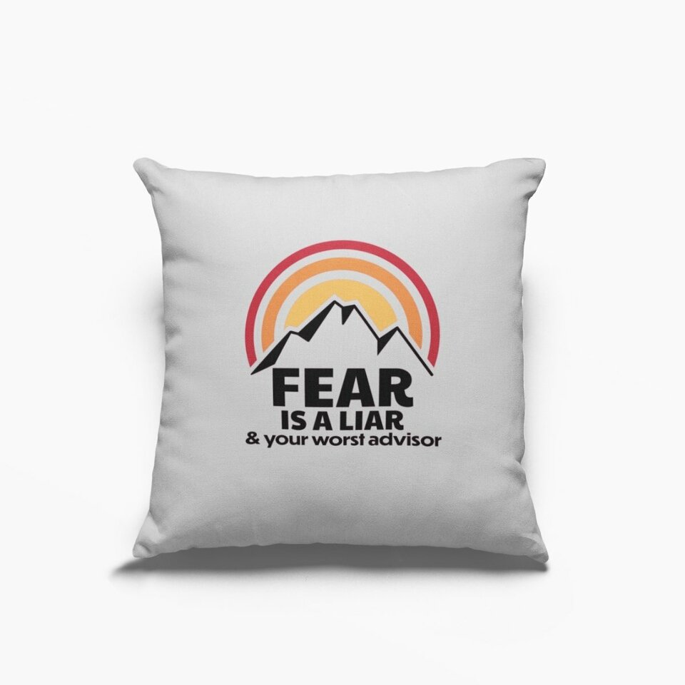 Fear is a liar & your worst advisor cushion