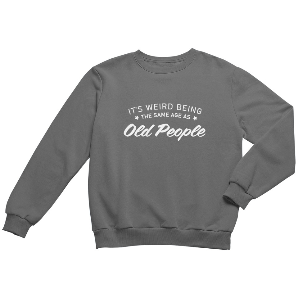 Its wierd being the same age as old people men's crewneck